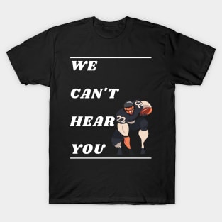 WE CAN'T HEAR YOU T-Shirt